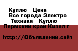 Куплю › Цена ­ 2 000 - Все города Электро-Техника » Куплю   . Пермский край,Кизел г.